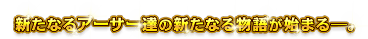 新たなるアーサー達の新たなる物語が始まる―。