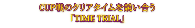 CUP戦のクリアタイムを競い合う「TIME TRIAL」